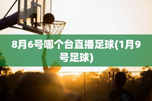 8月6号哪个台直播足球(1月9号足球) 8月6号哪个台直播足球(1月9号足球)
