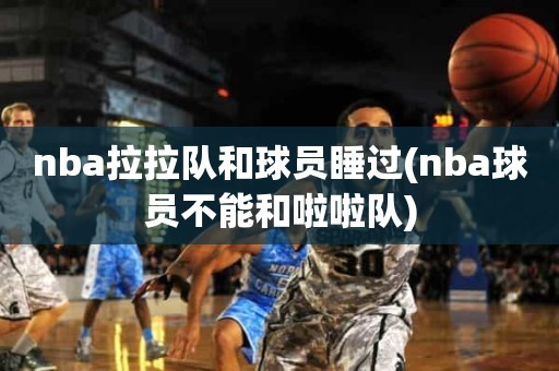nba拉拉队和球员睡过(nba球员不能和啦啦队) nba拉拉队和球员睡过(nba球员不能和啦啦队)