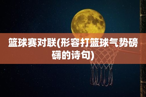篮球赛对联(形容打篮球气势磅礴的诗句) 篮球赛对联(形容打篮球气势磅礴的诗句)