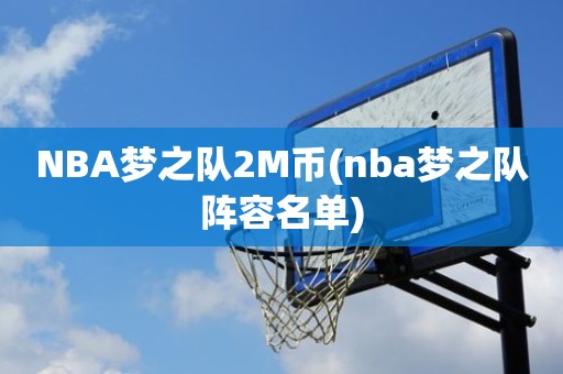 NBA梦之队2M币(nba梦之队阵容名单) NBA梦之队2M币(nba梦之队阵容名单)
