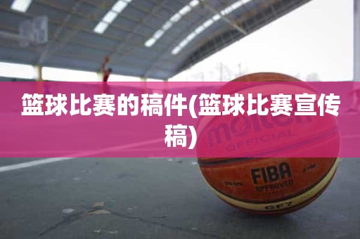 篮球比赛的稿件(篮球比赛宣传稿) 篮球比赛的稿件(篮球比赛宣传稿)