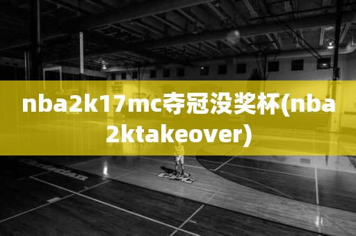 nba2k17mc夺冠没奖杯(nba2ktakeover) nba2k17mc夺冠没奖杯(nba2ktakeover)
