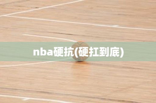 nba硬抗(硬扛到底) nba硬抗(硬扛到底)