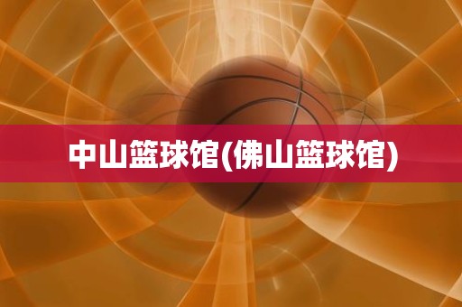 中山篮球馆(佛山篮球馆) 中山篮球馆(佛山篮球馆)