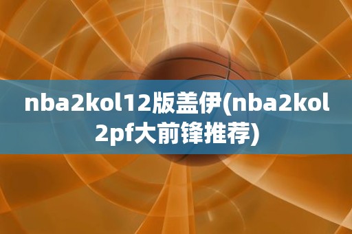 nba2kol12版盖伊(nba2kol2pf大前锋推荐) nba2kol12版盖伊(nba2kol2pf大前锋推荐)