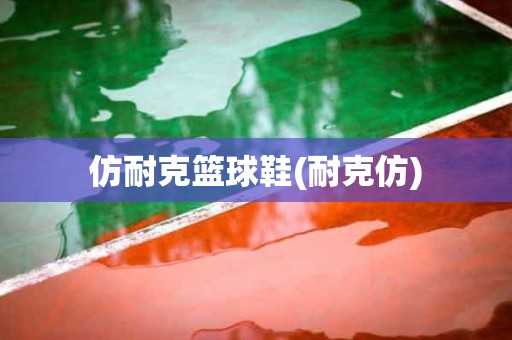 仿耐克篮球鞋(耐克仿) 仿耐克篮球鞋(耐克仿)