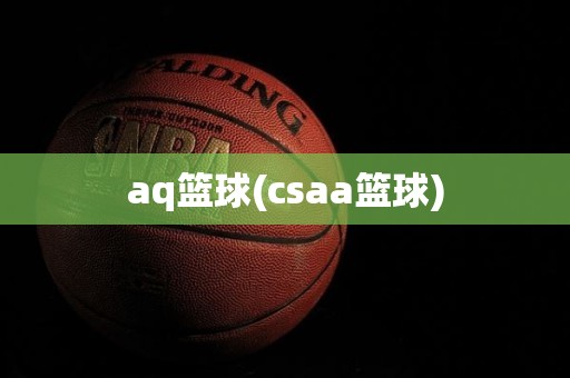 aq篮球(csaa篮球) aq篮球(csaa篮球)