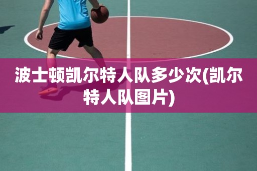 波士顿凯尔特人队多少次(凯尔特人队图片) 波士顿凯尔特人队多少次(凯尔特人队图片)