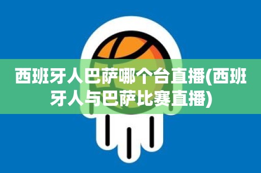 西班牙人巴萨哪个台直播(西班牙人与巴萨比赛直播) 西班牙人巴萨哪个台直播(西班牙人与巴萨比赛直播)
