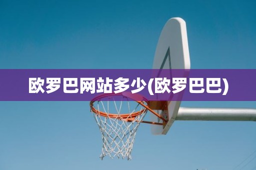 欧罗巴网站多少(欧罗巴巴) 欧罗巴网站多少(欧罗巴巴)