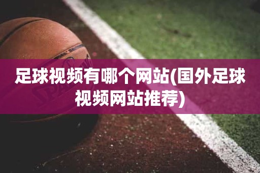 足球视频有哪个网站(国外足球视频网站推荐) 足球视频有哪个网站(国外足球视频网站推荐)
