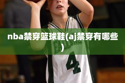 nba禁穿篮球鞋(aj禁穿有哪些) nba禁穿篮球鞋(aj禁穿有哪些)