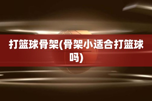 打篮球骨架(骨架小适合打篮球吗) 打篮球骨架(骨架小适合打篮球吗)