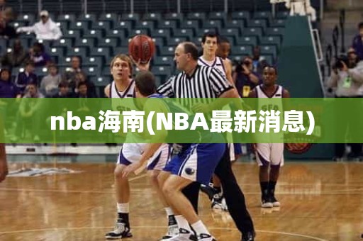 nba海南(NBA最新消息) nba海南(NBA最新消息)