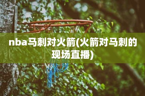 nba马刺对火箭(火箭对马刺的现场直播) nba马刺对火箭(火箭对马刺的现场直播)