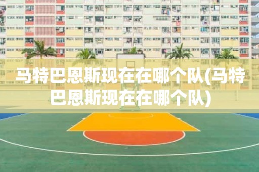 马特巴恩斯现在在哪个队(马特巴恩斯现在在哪个队) 马特巴恩斯现在在哪个队(马特巴恩斯现在在哪个队)