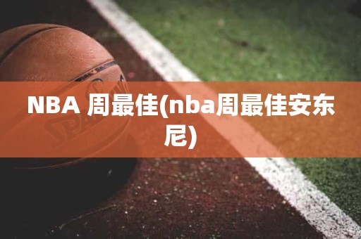 NBA 周最佳(nba周最佳安东尼) NBA 周最佳(nba周最佳安东尼)