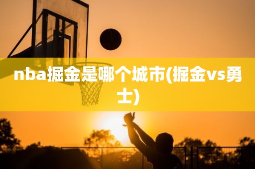 nba掘金是哪个城市(掘金vs勇士) nba掘金是哪个城市(掘金vs勇士)