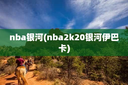 nba银河(nba2k20银河伊巴卡) nba银河(nba2k20银河伊巴卡)