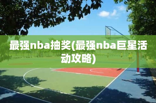 最强nba抽奖(最强nba巨星活动攻略) 最强nba抽奖(最强nba巨星活动攻略)