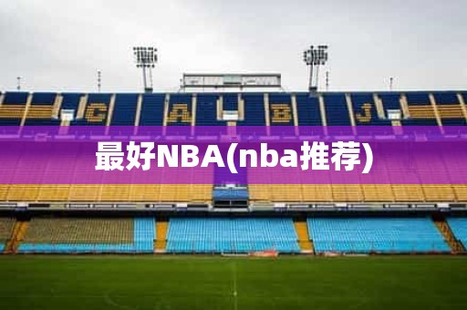 最好NBA(nba推荐) 最好NBA(nba推荐)