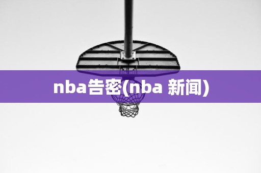 nba告密(nba 新闻) nba告密(nba 新闻)