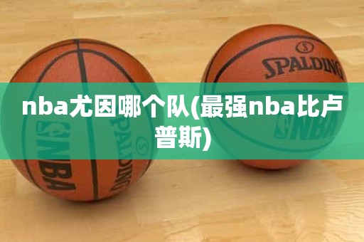nba尤因哪个队(最强nba比卢普斯) nba尤因哪个队(最强nba比卢普斯)