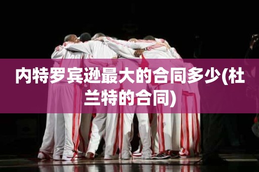 内特罗宾逊最大的合同多少(杜兰特的合同) 内特罗宾逊最大的合同多少(杜兰特的合同)
