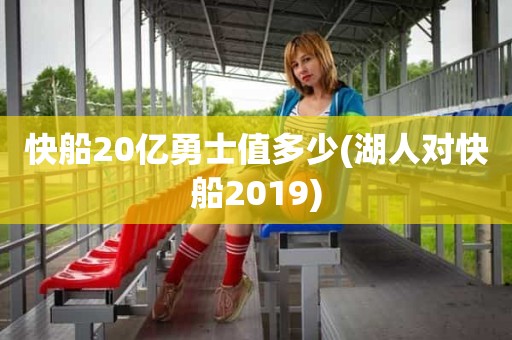 快船20亿勇士值多少(湖人对快船2019) 快船20亿勇士值多少(湖人对快船2019)