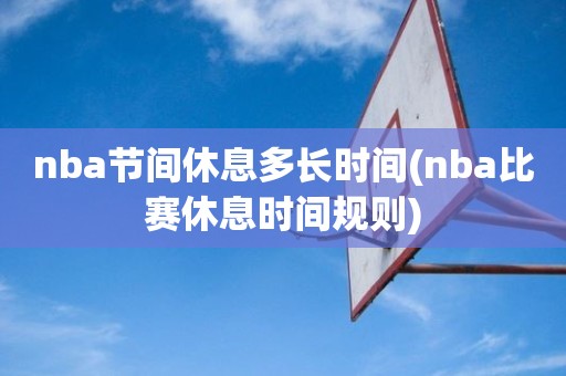 nba节间休息多长时间(nba比赛休息时间规则) nba节间休息多长时间(nba比赛休息时间规则)
