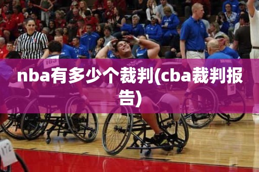 nba有多少个裁判(cba裁判报告) nba有多少个裁判(cba裁判报告)