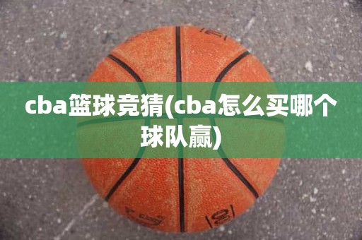 cba篮球竞猜(cba怎么买哪个球队赢) cba篮球竞猜(cba怎么买哪个球队赢)