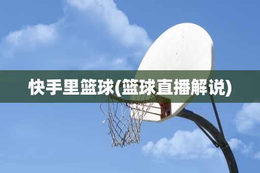 快手里篮球(篮球直播解说) 快手里篮球(篮球直播解说)