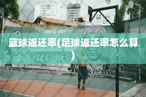 篮球返还率(足球返还率怎么算) 篮球返还率(足球返还率怎么算)