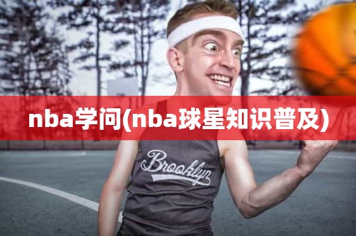 nba学问(nba球星知识普及) nba学问(nba球星知识普及)