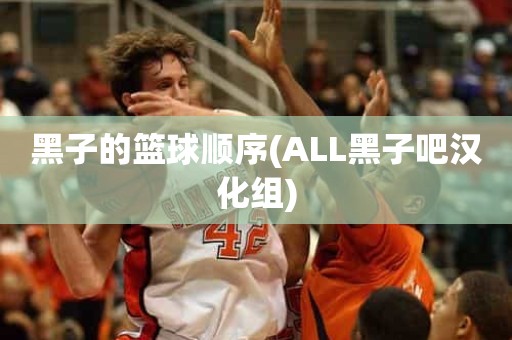 黑子的篮球顺序(ALL黑子吧汉化组) 黑子的篮球顺序(ALL黑子吧汉化组)