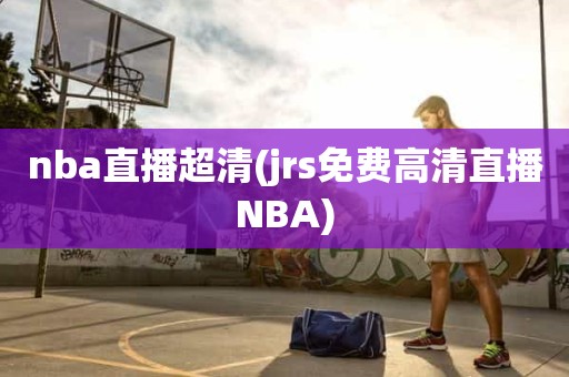 nba直播超清(jrs免费高清直播NBA) nba直播超清(jrs免费高清直播NBA)