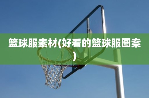 篮球服素材(好看的篮球服图案) 篮球服素材(好看的篮球服图案)