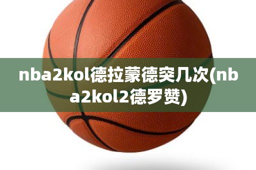 nba2kol德拉蒙德突几次(nba2kol2德罗赞) nba2kol德拉蒙德突几次(nba2kol2德罗赞)