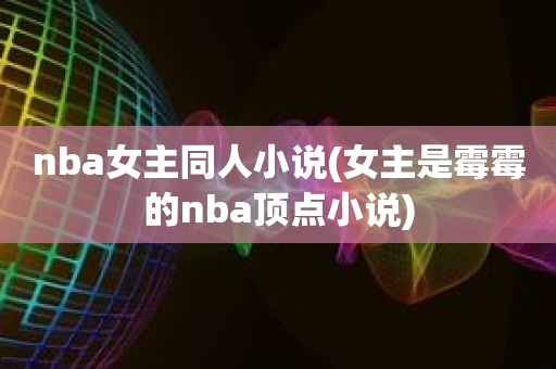 nba女主同人小说(女主是霉霉的nba顶点小说) nba女主同人小说(女主是霉霉的nba顶点小说)