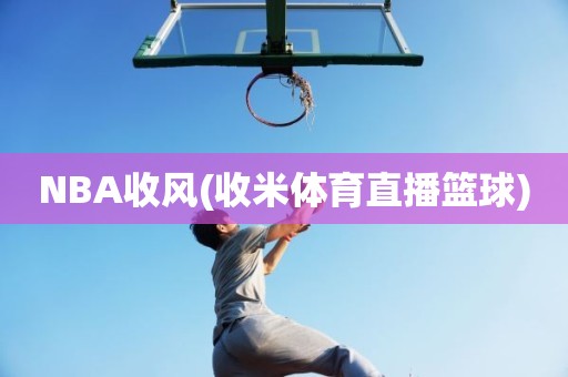 NBA收风(收米体育直播篮球) NBA收风(收米体育直播篮球)