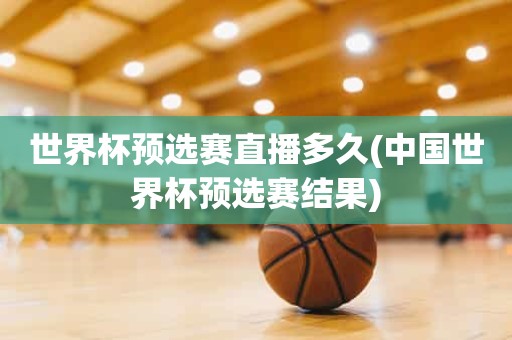 世界杯预选赛直播多久(中国世界杯预选赛结果) 世界杯预选赛直播多久(中国世界杯预选赛结果)