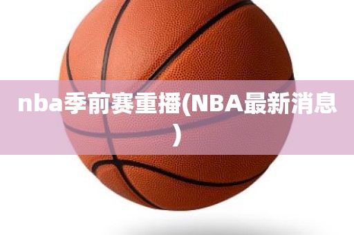 nba季前赛重播(NBA最新消息) nba季前赛重播(NBA最新消息)