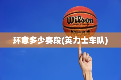 环意多少赛段(英力士车队) 环意多少赛段(英力士车队)