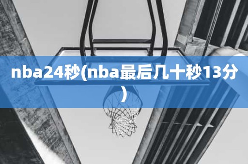 nba24秒(nba最后几十秒13分) nba24秒(nba最后几十秒13分)