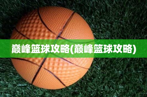 巅峰篮球攻略(巅峰篮球攻略) 巅峰篮球攻略(巅峰篮球攻略)