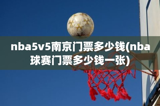 nba5v5南京门票多少钱(nba球赛门票多少钱一张) nba5v5南京门票多少钱(nba球赛门票多少钱一张)