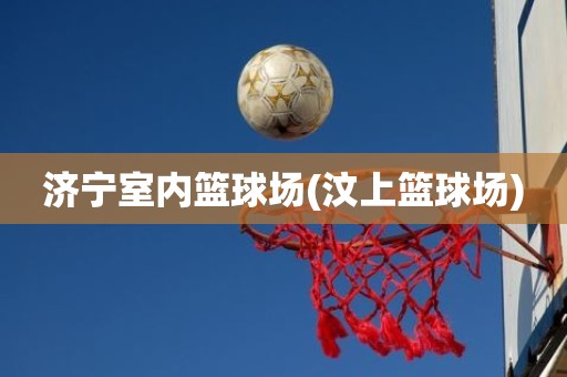 济宁室内篮球场(汶上篮球场) 济宁室内篮球场(汶上篮球场)