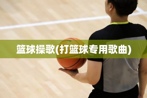 篮球操歌(打篮球专用歌曲) 篮球操歌(打篮球专用歌曲)