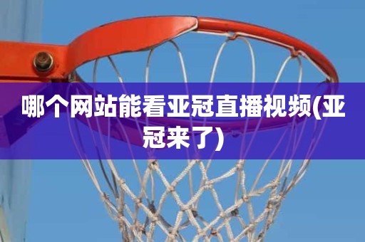 哪个网站能看亚冠直播视频(亚冠来了) 哪个网站能看亚冠直播视频(亚冠来了)